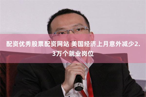 配资优秀股票配资网站 美国经济上月意外减少2.3万个就业岗位